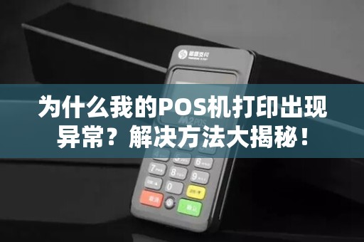 为什么我的POS机打印出现异常？解决方法大揭秘！