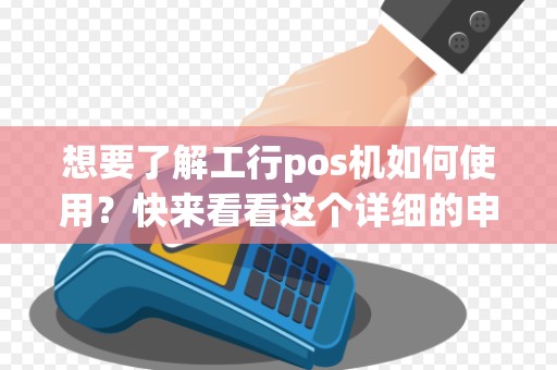想要了解工行pos机如何使用？快来看看这个详细的申请教程吧！