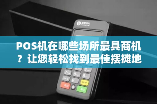 POS机在哪些场所最具商机？让您轻松找到最佳摆摊地点！