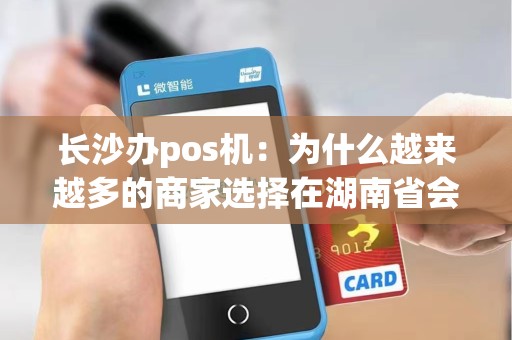 长沙办pos机：为什么越来越多的商家选择在湖南省会城市办理pos机？