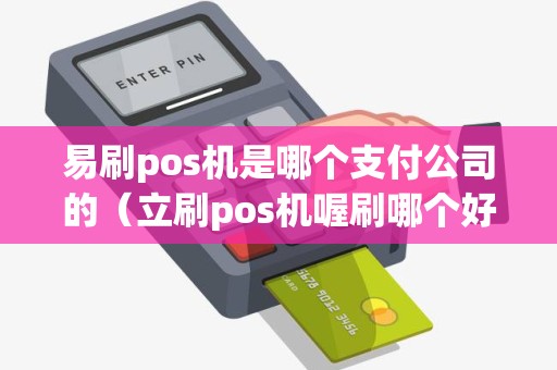 易刷pos机是哪个支付公司的（立刷pos机喔刷哪个好）