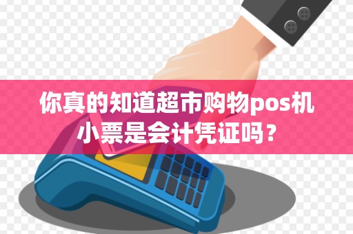 你真的知道超市购物pos机小票是会计凭证吗？