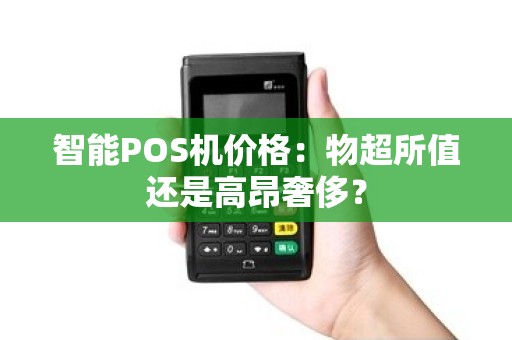 智能POS机价格：物超所值还是高昂奢侈？