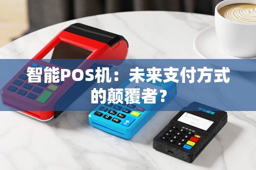 智能POS机：未来支付方式的颠覆者？