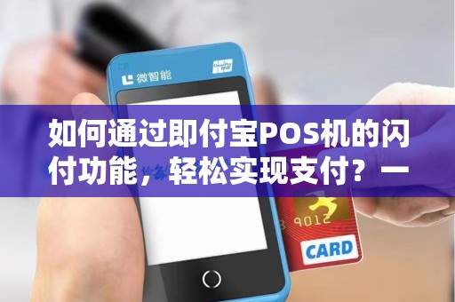 如何通过即付宝POS机的闪付功能，轻松实现支付？一键解锁支付新方式！
