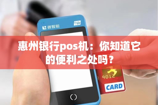 惠州银行pos机：你知道它的便利之处吗？