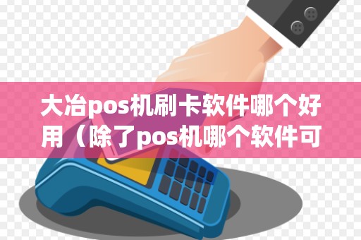 大冶pos机刷卡软件哪个好用（除了pos机哪个软件可以刷卡）