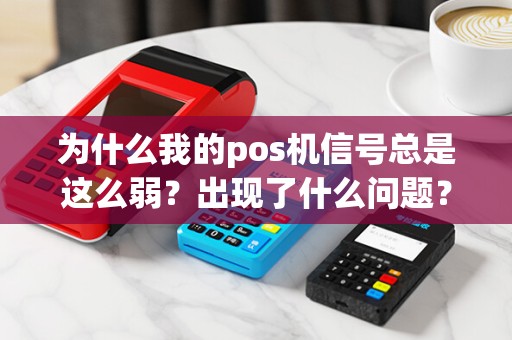 为什么我的pos机信号总是这么弱？出现了什么问题？