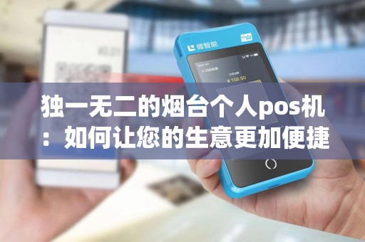 独一无二的烟台个人pos机：如何让您的生意更加便捷和高效？