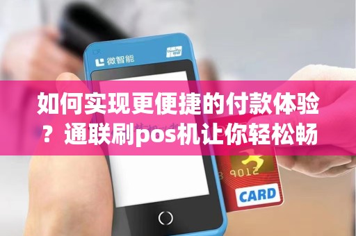 如何实现更便捷的付款体验？通联刷pos机让你轻松畅游支付新世界！