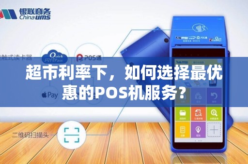 超市利率下，如何选择最优惠的POS机服务？