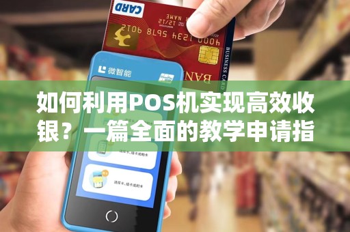 如何利用POS机实现高效收银？一篇全面的教学申请指南