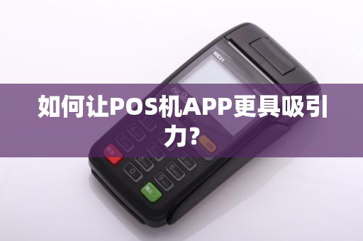 如何让POS机APP更具吸引力？