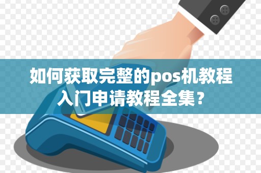 如何获取完整的pos机教程入门申请教程全集？