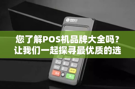 您了解POS机品牌大全吗？让我们一起探寻最优质的选择！