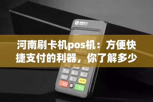 河南刷卡机pos机：方便快捷支付的利器，你了解多少？