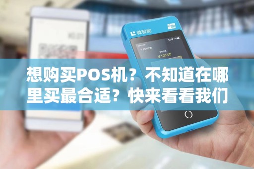 想购买POS机？不知道在哪里买最合适？快来看看我们的建议！