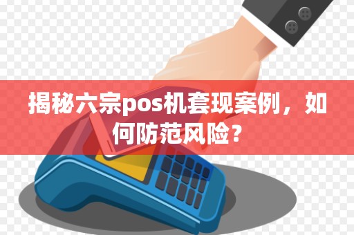 揭秘六宗pos机套现案例，如何防范风险？