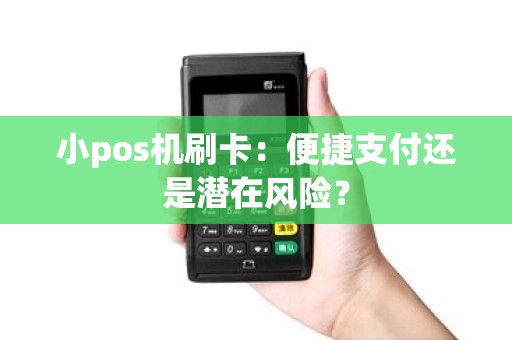 小pos机刷卡：便捷支付还是潜在风险？