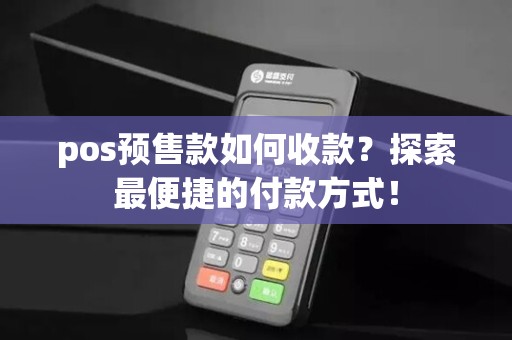 pos预售款如何收款？探索最便捷的付款方式！