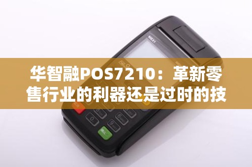 华智融POS7210：革新零售行业的利器还是过时的技术？