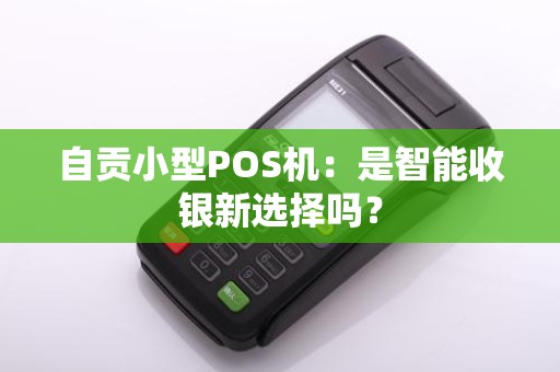 自贡小型POS机：是智能收银新选择吗？