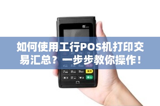 如何使用工行POS机打印交易汇总？一步步教你操作！