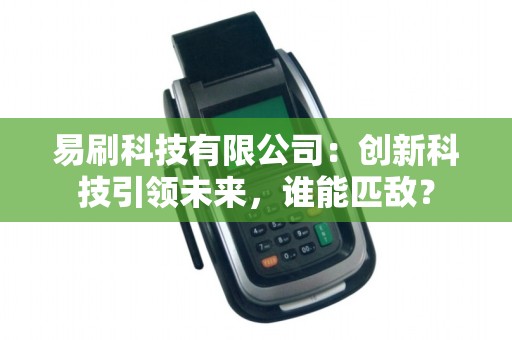易刷科技有限公司：创新科技引领未来，谁能匹敌？