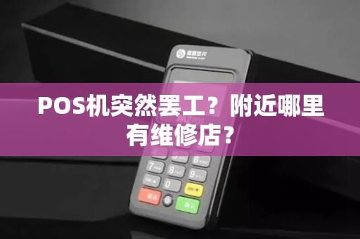 POS机突然罢工？附近哪里有维修店？