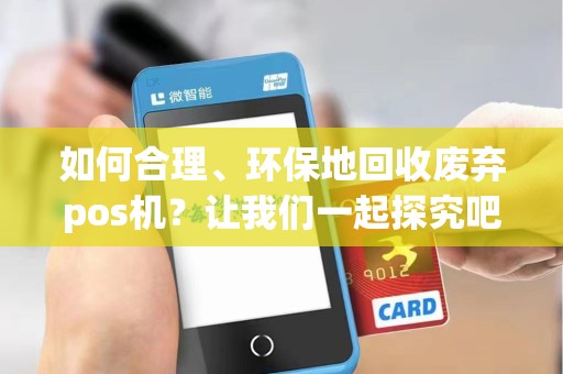 如何合理、环保地回收废弃pos机？让我们一起探究吧！