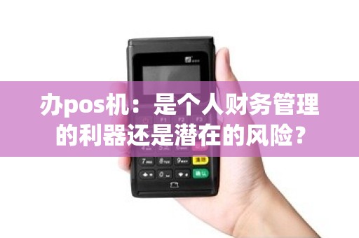 办pos机：是个人财务管理的利器还是潜在的风险？