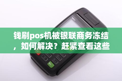 钱刷pos机被银联商务冻结，如何解决？赶紧查看这些解决方法！