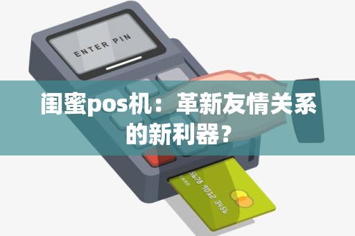 闺蜜pos机：革新友情关系的新利器？