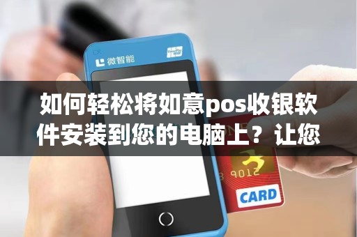 如何轻松将如意pos收银软件安装到您的电脑上？让您的业务更高效！