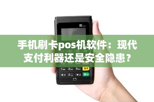 手机刷卡pos机软件：现代支付利器还是安全隐患？