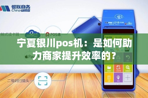 宁夏银川pos机：是如何助力商家提升效率的？