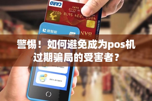 警惕！如何避免成为pos机过期骗局的受害者？