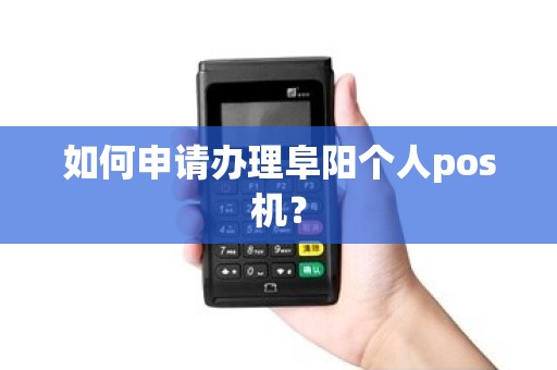 如何申请办理阜阳个人pos机？