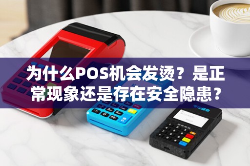 为什么POS机会发烫？是正常现象还是存在安全隐患？