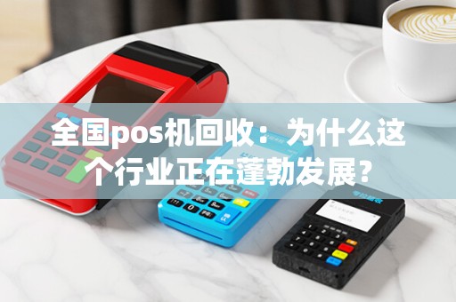 全国pos机回收：为什么这个行业正在蓬勃发展？