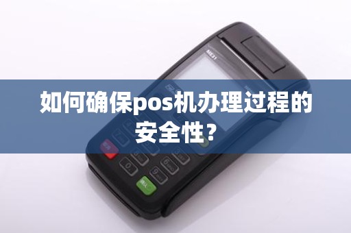 如何确保pos机办理过程的安全性？
