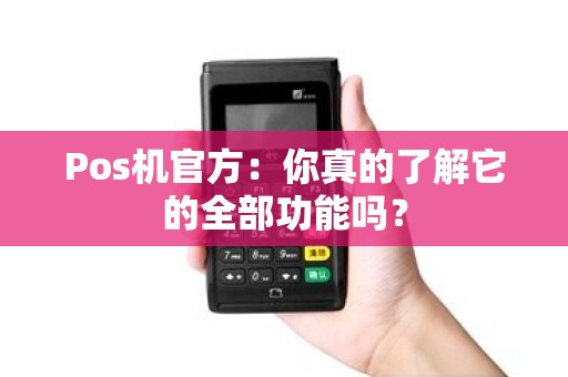 Pos机官方：你真的了解它的全部功能吗？