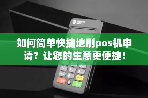 如何简单快捷地刷pos机申请？让您的生意更便捷！