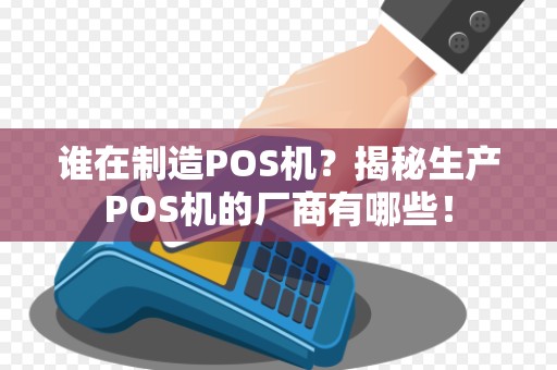 谁在制造POS机？揭秘生产POS机的厂商有哪些！