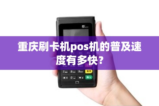 重庆刷卡机pos机的普及速度有多快？