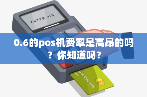 0.6的pos机费率是高昂的吗？你知道吗？