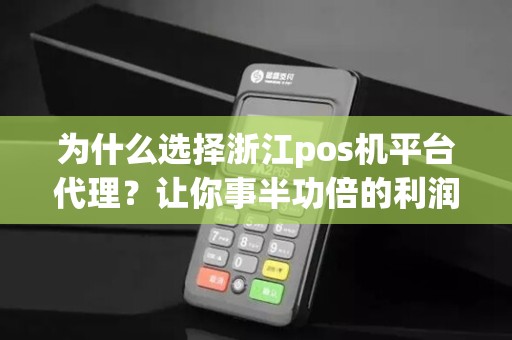 为什么选择浙江pos机平台代理？让你事半功倍的利润机会！