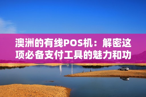 澳洲的有线POS机：解密这项必备支付工具的魅力和功能？