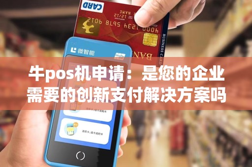 牛pos机申请：是您的企业需要的创新支付解决方案吗？