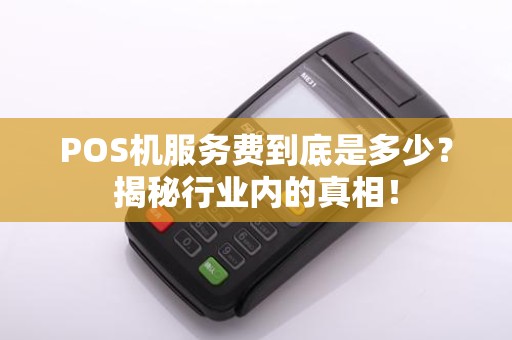 POS机服务费到底是多少？揭秘行业内的真相！